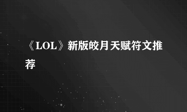 《LOL》新版皎月天赋符文推荐