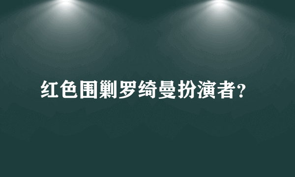 红色围剿罗绮曼扮演者？