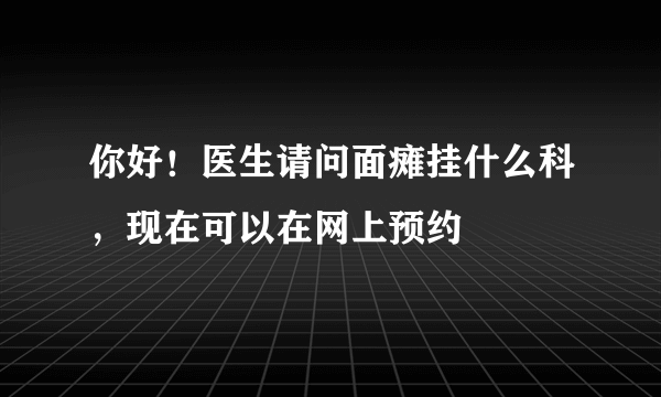 你好！医生请问面瘫挂什么科，现在可以在网上预约