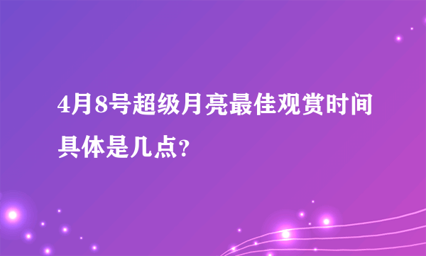 4月8号超级月亮最佳观赏时间具体是几点？