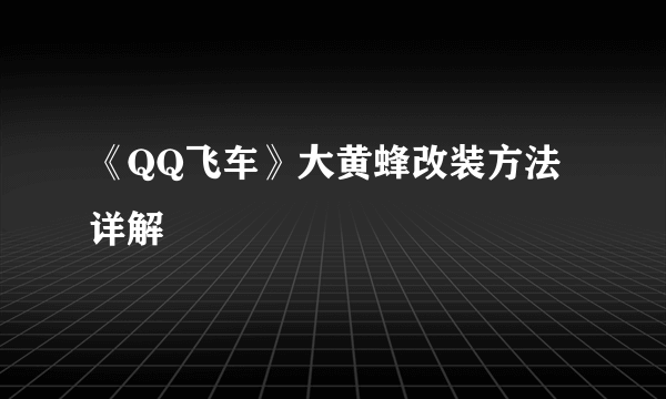 《QQ飞车》大黄蜂改装方法详解