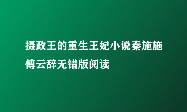 摄政王的重生王妃小说秦施施傅云辞无错版阅读