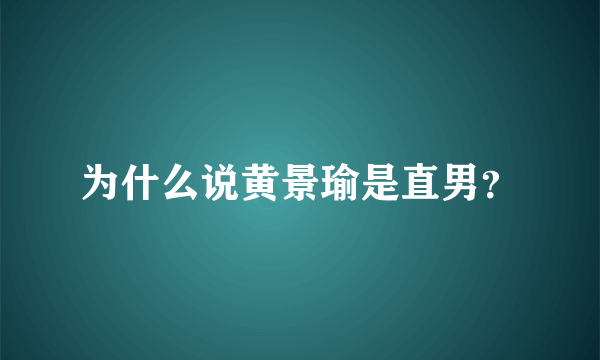 为什么说黄景瑜是直男？