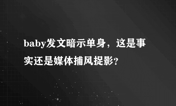 baby发文暗示单身，这是事实还是媒体捕风捉影？