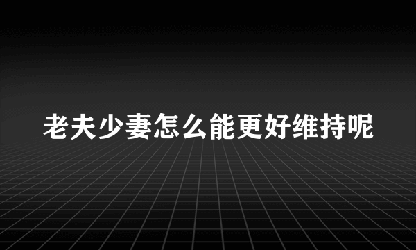 老夫少妻怎么能更好维持呢