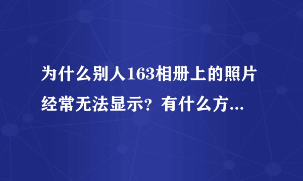 为什么别人163相册上的照片经常无法显示？有什么方法可以解决？