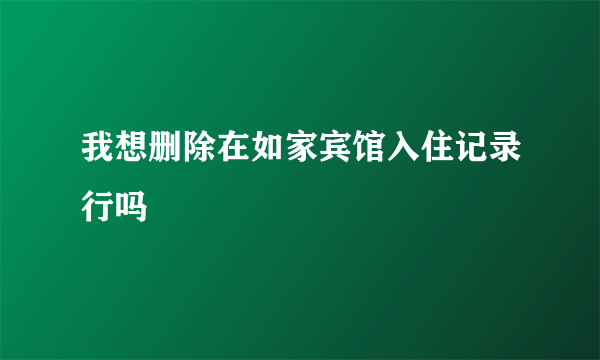 我想删除在如家宾馆入住记录行吗