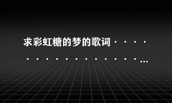 求彩虹糖的梦的歌词····························