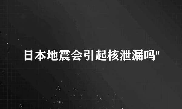 日本地震会引起核泄漏吗