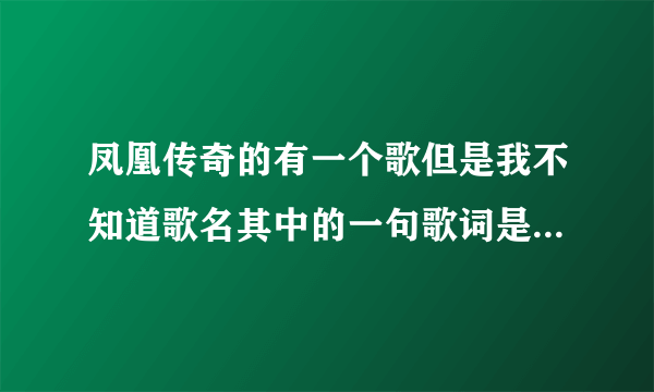 凤凰传奇的有一个歌但是我不知道歌名其中的一句歌词是跑马的汉子