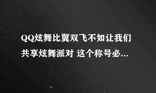 QQ炫舞比翼双飞不如让我们共享炫舞派对 这个称号必须是情侣吗？还有，必须是连续，不间断的做才行吗？