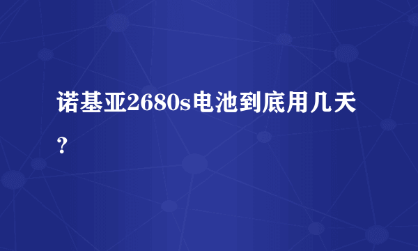 诺基亚2680s电池到底用几天？