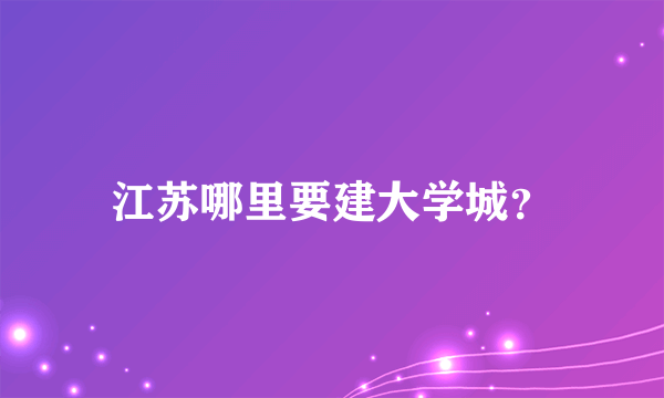 江苏哪里要建大学城？