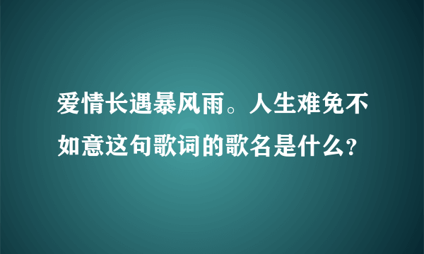 爱情长遇暴风雨。人生难免不如意这句歌词的歌名是什么？