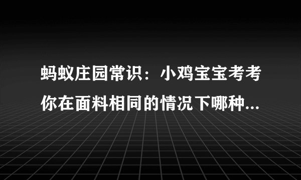 蚂蚁庄园常识：小鸡宝宝考考你在面料相同的情况下哪种遮阳伞防紫外线效果更好