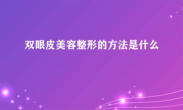 双眼皮美容整形的方法是什么