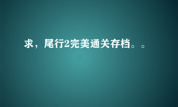 求，尾行2完美通关存档。。