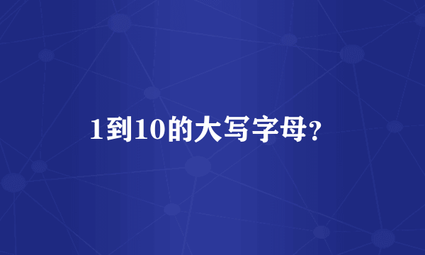 1到10的大写字母？