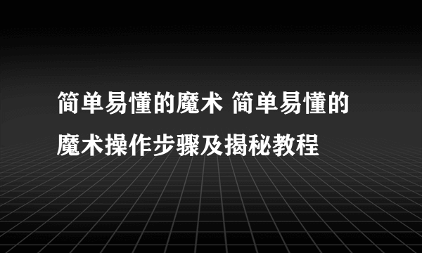 简单易懂的魔术 简单易懂的魔术操作步骤及揭秘教程