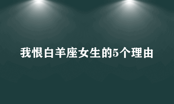 我恨白羊座女生的5个理由