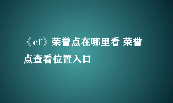 《cf》荣誉点在哪里看 荣誉点查看位置入口