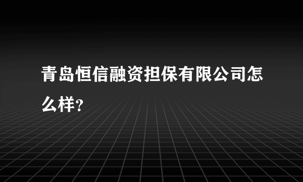 青岛恒信融资担保有限公司怎么样？