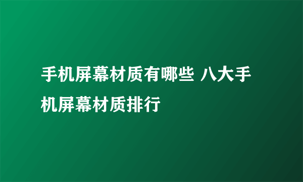 手机屏幕材质有哪些 八大手机屏幕材质排行