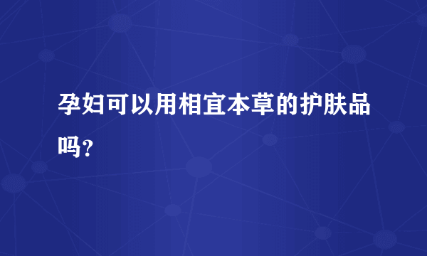 孕妇可以用相宜本草的护肤品吗？