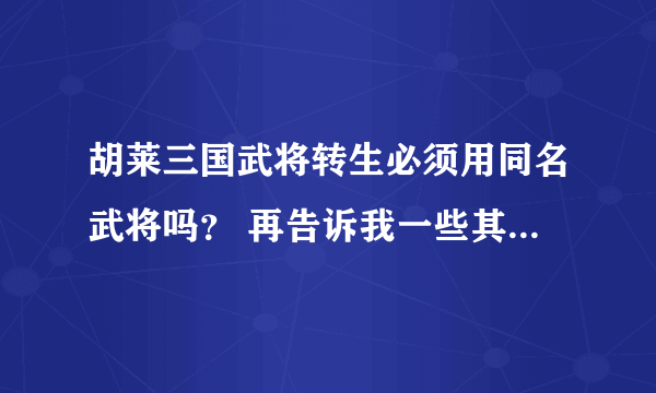 胡莱三国武将转生必须用同名武将吗？ 再告诉我一些其他的武将转生技巧。