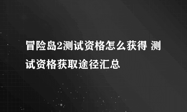 冒险岛2测试资格怎么获得 测试资格获取途径汇总