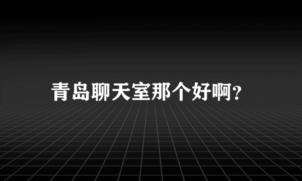 青岛聊天室那个好啊？