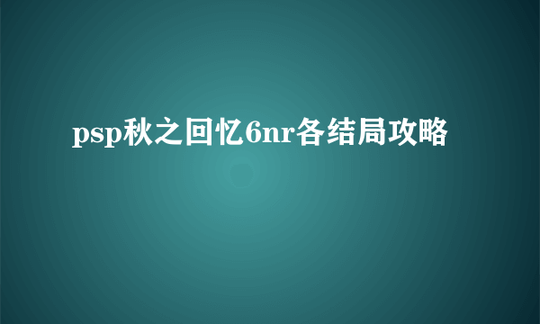 psp秋之回忆6nr各结局攻略