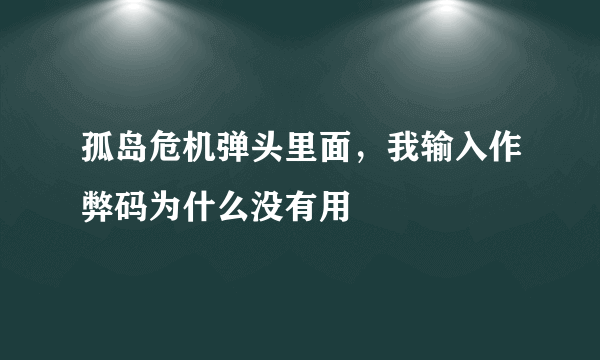 孤岛危机弹头里面，我输入作弊码为什么没有用