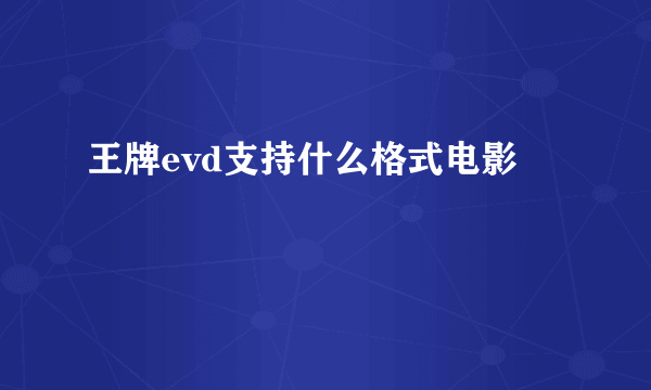 王牌evd支持什么格式电影