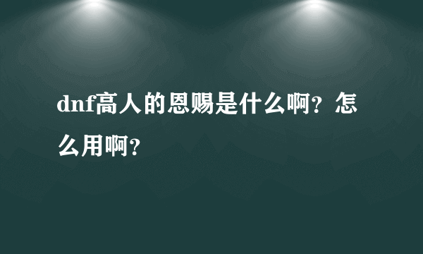 dnf高人的恩赐是什么啊？怎么用啊？