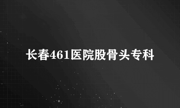 长春461医院股骨头专科