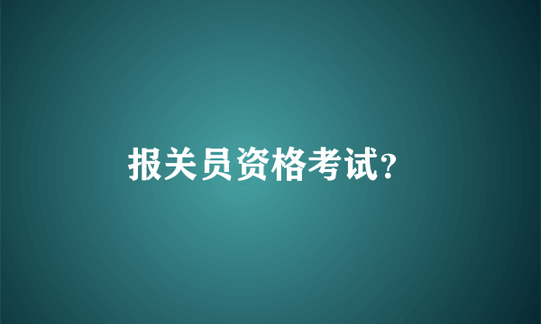 报关员资格考试？