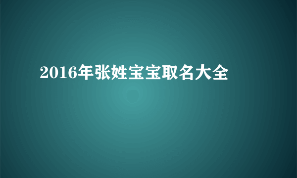 2016年张姓宝宝取名大全