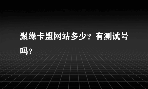 聚缘卡盟网站多少？有测试号吗？