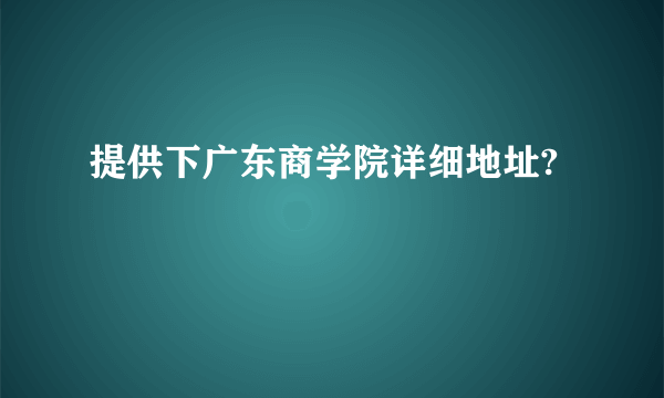 提供下广东商学院详细地址?