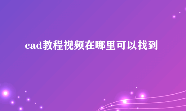 cad教程视频在哪里可以找到