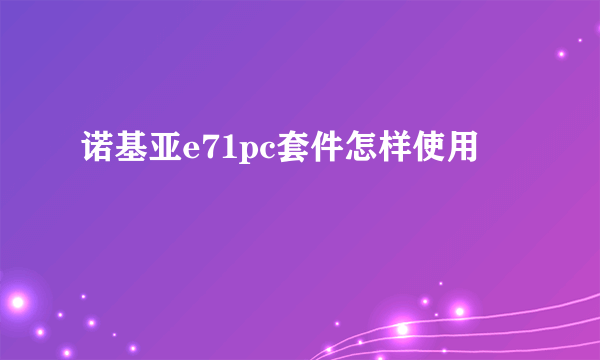 诺基亚e71pc套件怎样使用