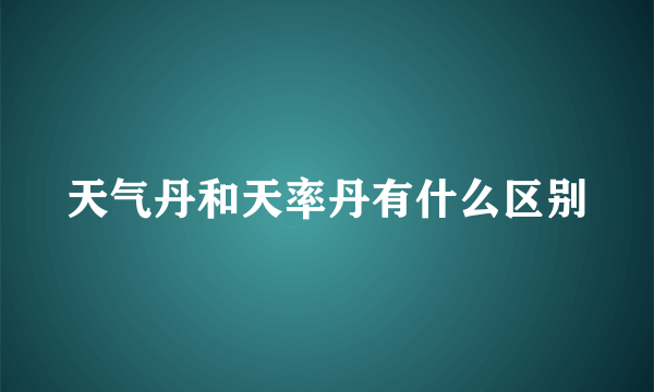 天气丹和天率丹有什么区别