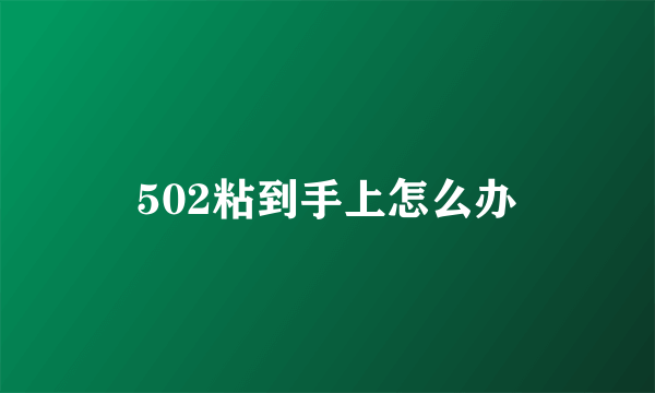 502粘到手上怎么办