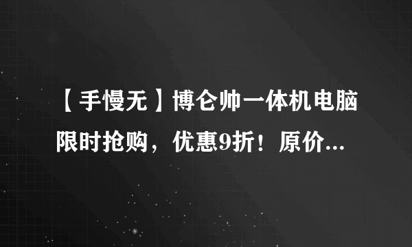 【手慢无】博仑帅一体机电脑限时抢购，优惠9折！原价1046元，到手价966元