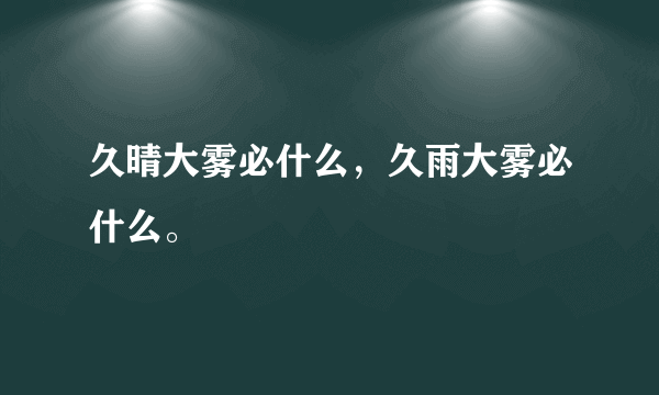 久晴大雾必什么，久雨大雾必什么。