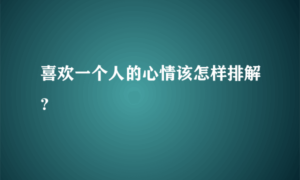 喜欢一个人的心情该怎样排解？