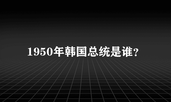 1950年韩国总统是谁？