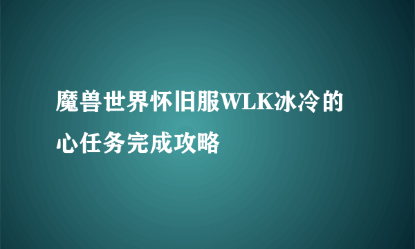 魔兽世界怀旧服WLK冰冷的心任务完成攻略