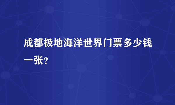 成都极地海洋世界门票多少钱一张？